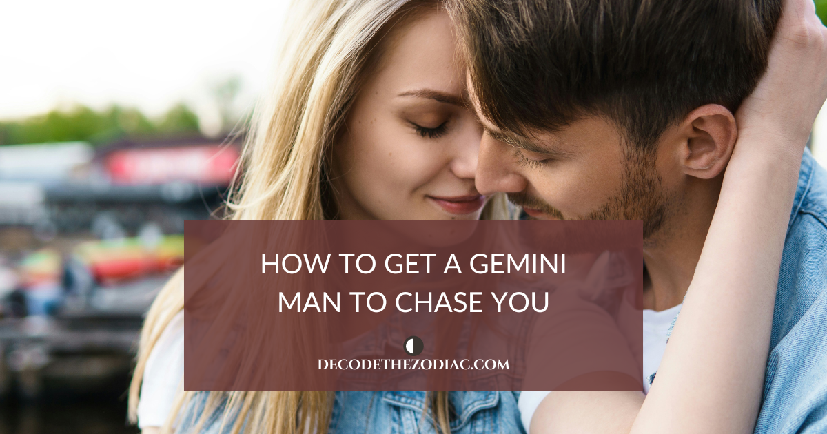 How to get a Gemini man to chase you